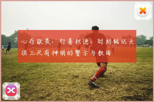 心存敬畏，行善积德，时刻铭记头顶三尺有神明的警示与教诲