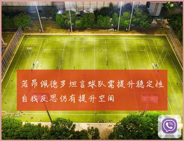 若昂佩德罗坦言球队需提升稳定性自我反思仍有提升空间