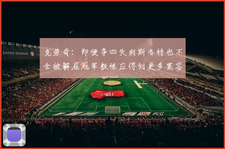 克劳奇：即便争四失利斯洛特也不会被解雇冠军教练应得到更多宽容与理解