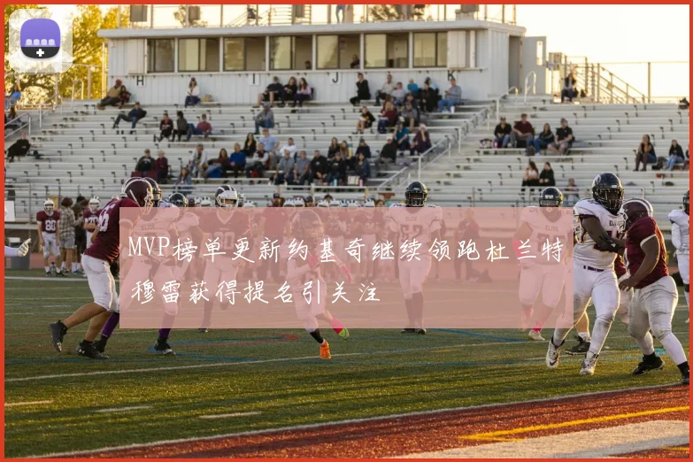 MVP榜单更新约基奇继续领跑杜兰特穆雷获得提名引关注