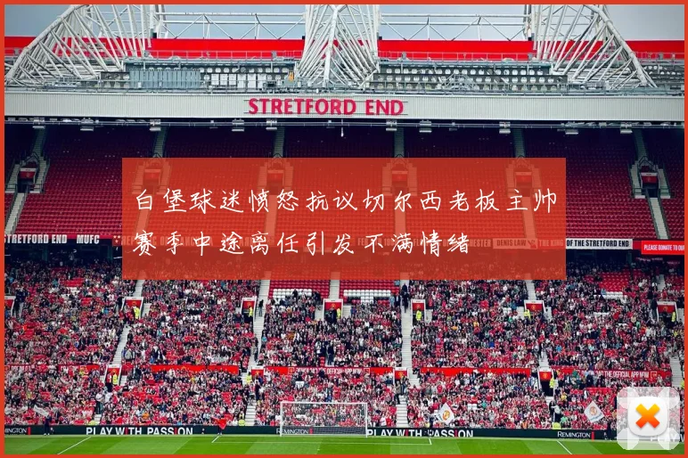 白堡球迷愤怒抗议切尔西老板主帅赛季中途离任引发不满情绪