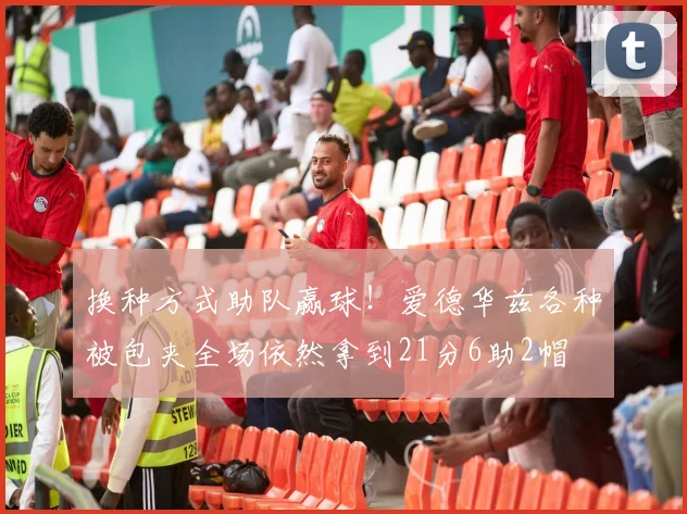 换种方式助队赢球！爱德华兹各种被包夹全场依然拿到21分6助2帽