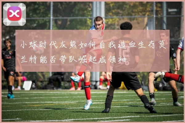 小球时代灰熊如何自我造血生存莫兰特能否带队崛起成领袖