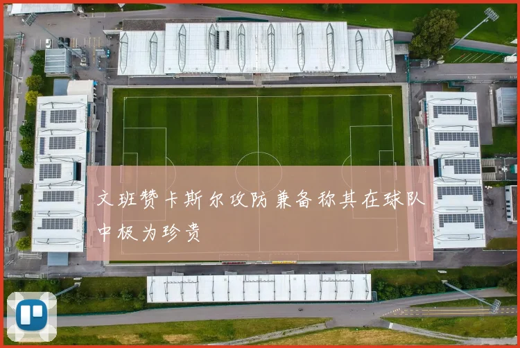 文班赞卡斯尔攻防兼备称其在球队中极为珍贵